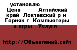установлю windows 7 › Цена ­ 500 - Алтайский край, Локтевский р-н, Горняк г. Компьютеры и игры » Услуги   